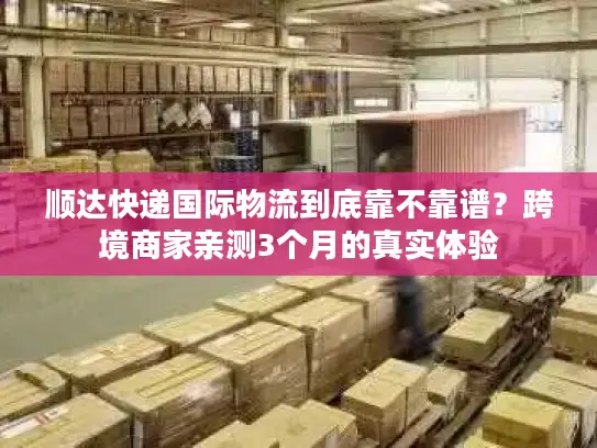 顺达快递国际物流到底靠不靠谱？跨境商家亲测3个月的真实体验