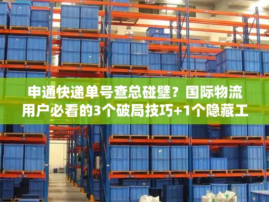 申通快递单号查总碰壁？国际物流用户必看的3个破局技巧+1个隐藏工具