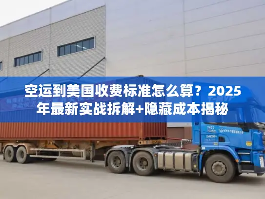 空运到美国收费标准怎么算？2025年最新实战拆解+隐藏成本揭秘