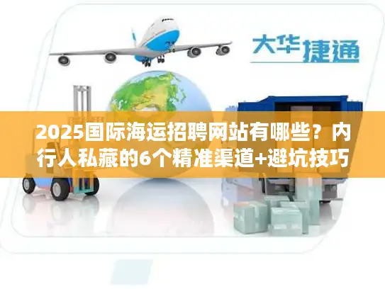 2025国际海运招聘网站有哪些？内行人私藏的6个精准渠道+避坑技巧
