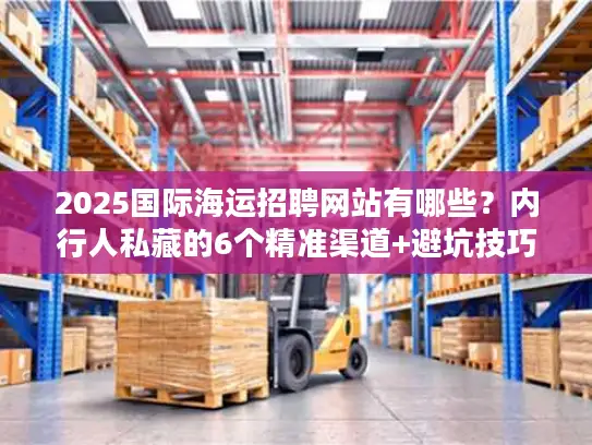 2025国际海运招聘网站有哪些？内行人私藏的6个精准渠道+避坑技巧