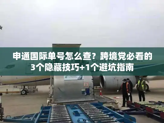 申通国际单号怎么查？跨境党必看的3个隐藏技巧+1个避坑指南