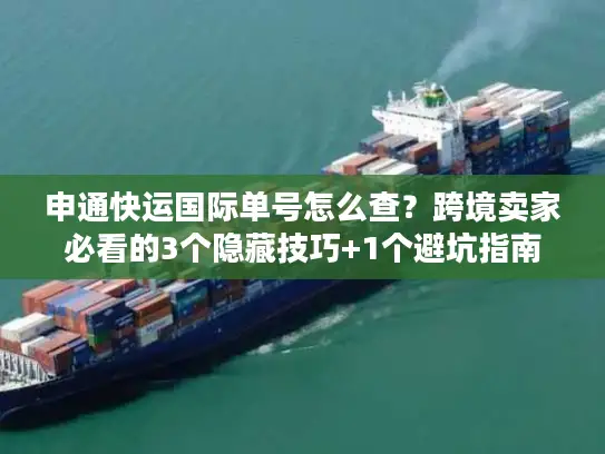 申通快运国际单号怎么查？跨境卖家必看的3个隐藏技巧+1个避坑指南