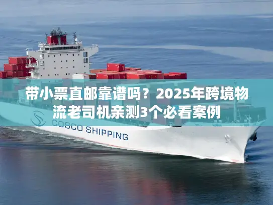 带小票直邮靠谱吗？2025年跨境物流老司机亲测3个必看案例