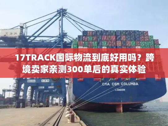 17TRACK国际物流到底好用吗？跨境卖家亲测300单后的真实体验