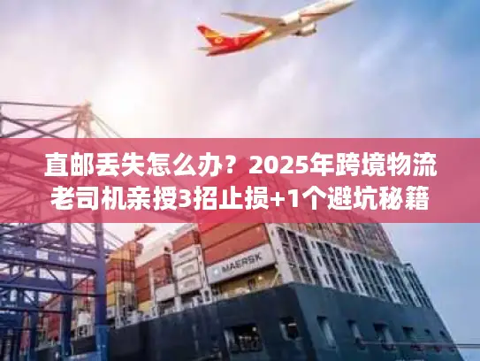 直邮丢失怎么办？2025年跨境物流老司机亲授3招止损+1个避坑秘籍
