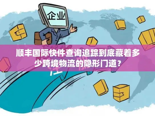 顺丰国际快件查询追踪到底藏着多少跨境物流的隐形门道？