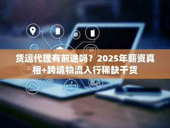 货运代理有前途吗？2025年薪资真相+跨境物流入行稀缺干货