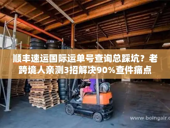 顺丰速运国际运单号查询总踩坑？老跨境人亲测3招解决90%查件痛点