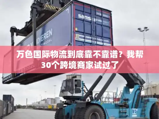万色国际物流到底靠不靠谱？我帮30个跨境商家试过了