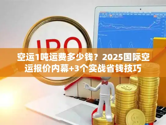 空运1吨运费多少钱？2025国际空运报价内幕+3个实战省钱技巧