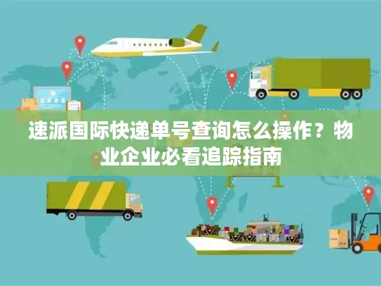 速派国际快递单号查询怎么操作？物业企业必看追踪指南