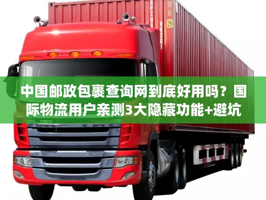中国邮政包裹查询网到底好用吗？国际物流用户亲测3大隐藏功能+避坑指南