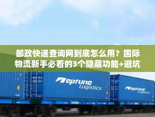 邮政快递查询网到底怎么用？国际物流新手必看的3个隐藏功能+避坑技巧