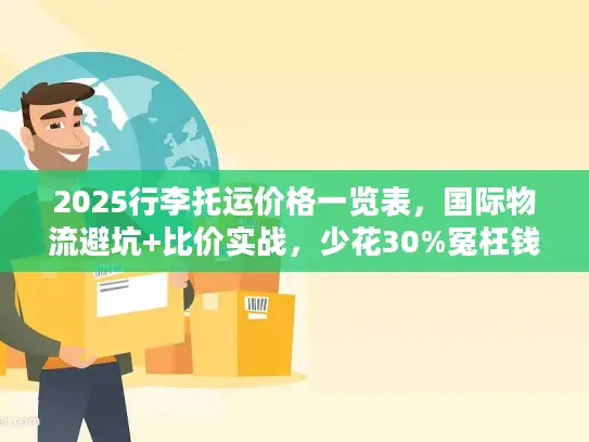 2025行李托运价格一览表，国际物流避坑+比价实战，少花30%冤枉钱！