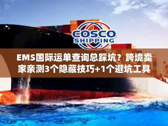 EMS国际运单查询总踩坑？跨境卖家亲测3个隐藏技巧+1个避坑工具