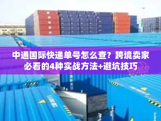 中通国际快递单号怎么查？跨境卖家必看的4种实战方法+避坑技巧