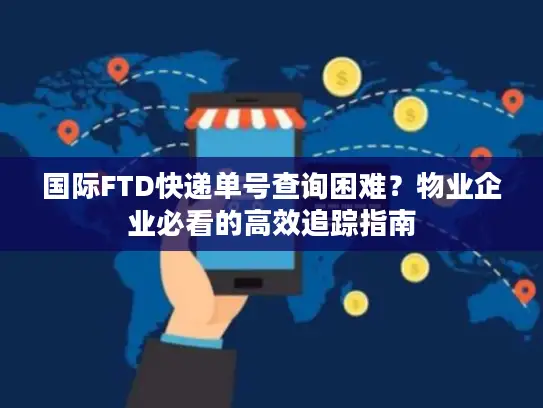 国际FTD快递单号查询困难？物业企业必看的高效追踪指南