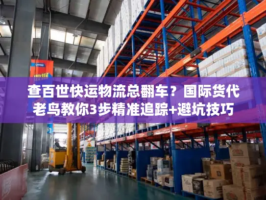 查百世快运物流总翻车？国际货代老鸟教你3步精准追踪+避坑技巧