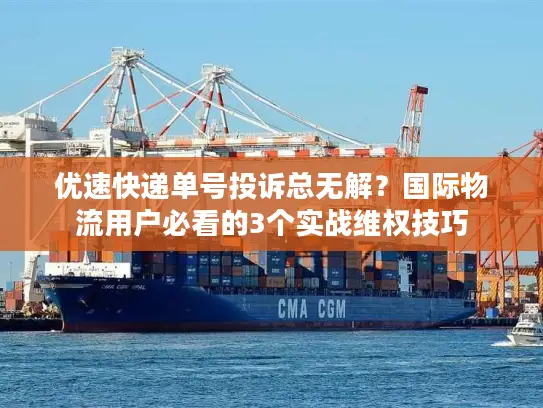 优速快递单号投诉总无解？国际物流用户必看的3个实战维权技巧