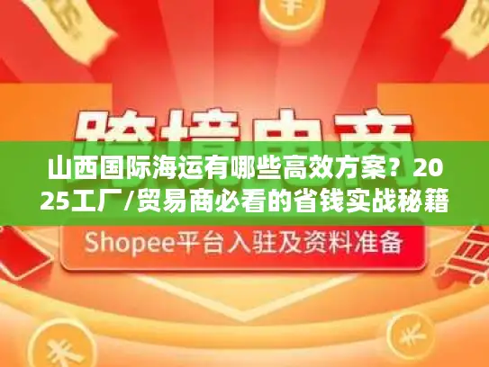 山西国际海运有哪些高效方案？2025工厂/贸易商必看的省钱实战秘籍