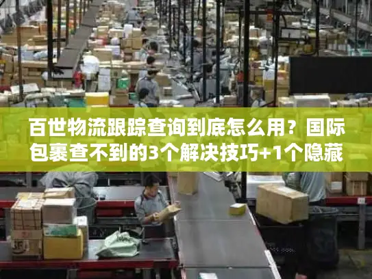 百世物流跟踪查询到底怎么用？国际包裹查不到的3个解决技巧+1个隐藏工具