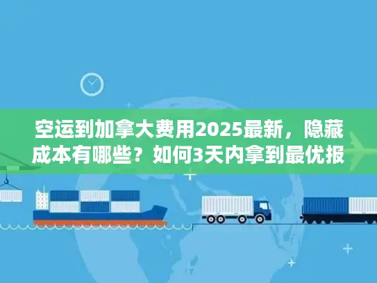空运到加拿大费用2025最新，隐藏成本有哪些？如何3天内拿到最优报价？