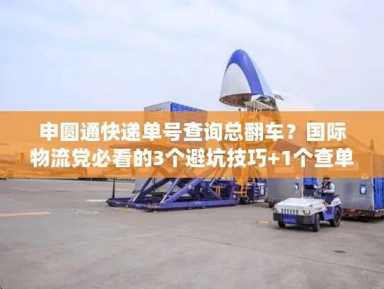 申圆通快递单号查询总翻车？国际物流党必看的3个避坑技巧+1个查单神器