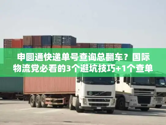 申圆通快递单号查询总翻车？国际物流党必看的3个避坑技巧+1个查单神器