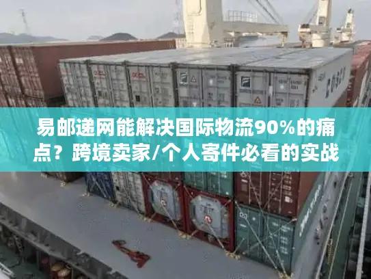 易邮递网能解决国际物流90%的痛点？跨境卖家/个人寄件必看的实战验证