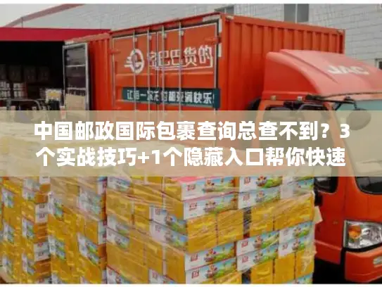 中国邮政国际包裹查询总查不到？3个实战技巧+1个隐藏入口帮你快速定位