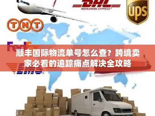 顺丰国际物流单号怎么查？跨境卖家必看的追踪痛点解决全攻略