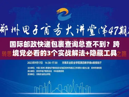 国际邮政快递包裹查询总查不到？跨境党必看的3个实战解法+隐藏工具