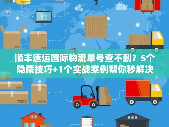 顺丰速运国际物流单号查不到？5个隐藏技巧+1个实战案例帮你秒解决！