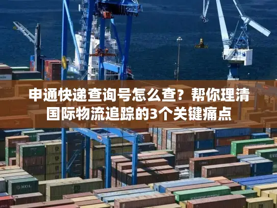申通快递查询号怎么查？帮你理清国际物流追踪的3个关键痛点