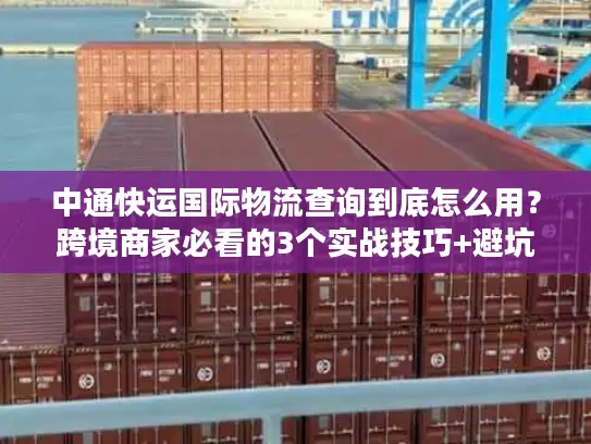 中通快运国际物流查询到底怎么用？跨境商家必看的3个实战技巧+避坑指南