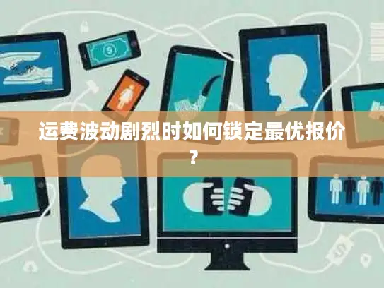 运费波动剧烈时如何锁定最优报价？