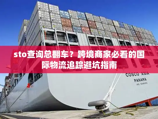 sto查询总翻车？跨境商家必看的国际物流追踪避坑指南