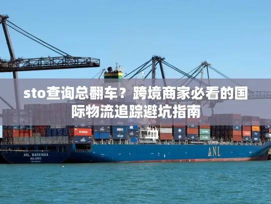 sto查询总翻车？跨境商家必看的国际物流追踪避坑指南
