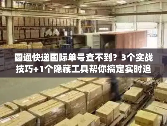 圆通快递国际单号查不到？3个实战技巧+1个隐藏工具帮你搞定实时追踪