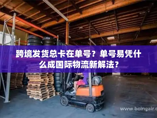 跨境发货总卡在单号？单号易凭什么成国际物流新解法？
