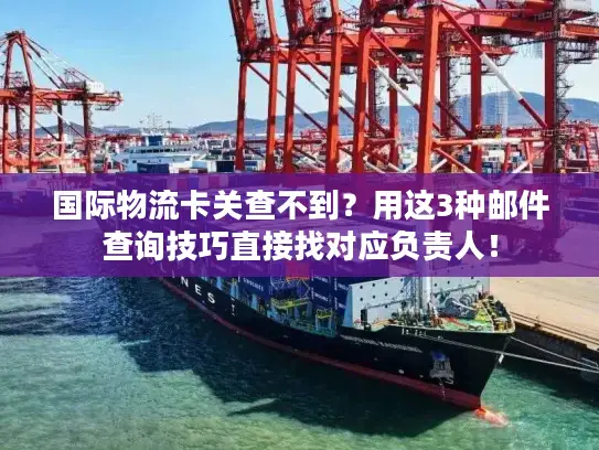 国际物流卡关查不到？用这3种邮件查询技巧直接找对应负责人！