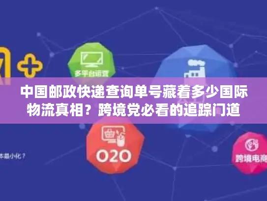 中国邮政快递查询单号藏着多少国际物流真相？跨境党必看的追踪门道