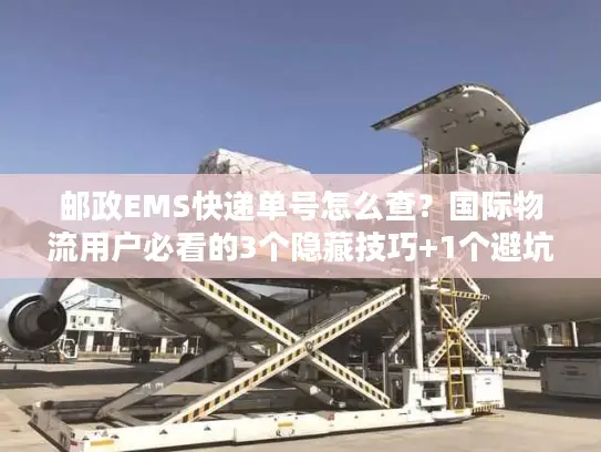 邮政EMS快递单号怎么查？国际物流用户必看的3个隐藏技巧+1个避坑指南