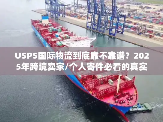USPS国际物流到底靠不靠谱？2025年跨境卖家/个人寄件必看的真实案例拆解