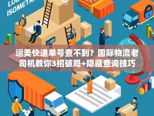 运美快递单号查不到？国际物流老司机教你3招破局+隐藏查询技巧
