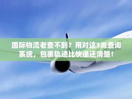 国际物流老查不到？用对这3类查询系统，包裹轨迹比快递还清楚！
