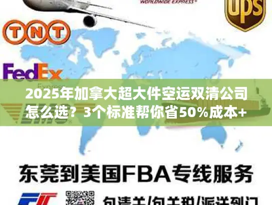 2025年加拿大超大件空运双清公司怎么选？3个标准帮你省50%成本+避坑