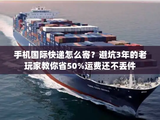 手机国际快递怎么寄？避坑3年的老玩家教你省50%运费还不丢件