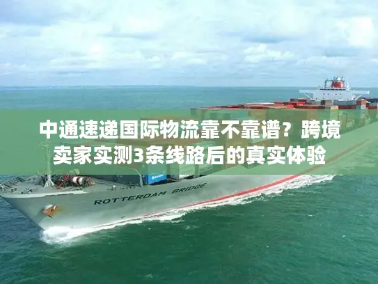 中通速递国际物流靠不靠谱？跨境卖家实测3条线路后的真实体验